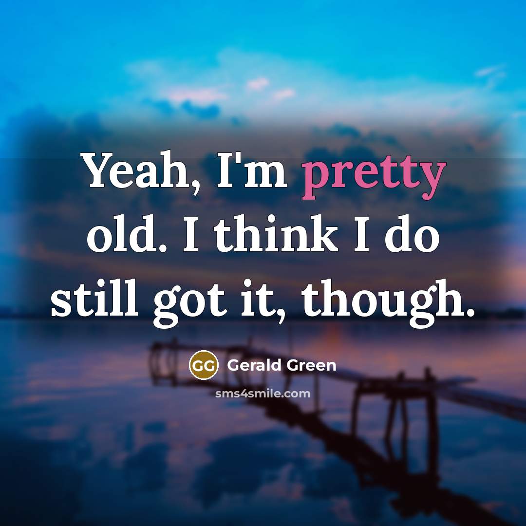 “Yeah, I'm pretty old. I think I do still got it, though.” quote by Gerald Green