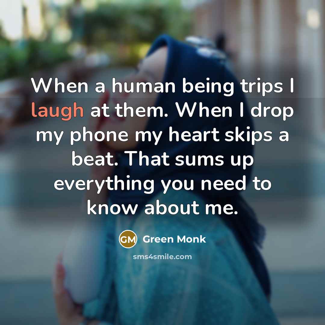 “When a human being trips I laugh at them. When I drop my phone my heart skips a beat. That sums up everything you need to know about me.” quote by Green Monk