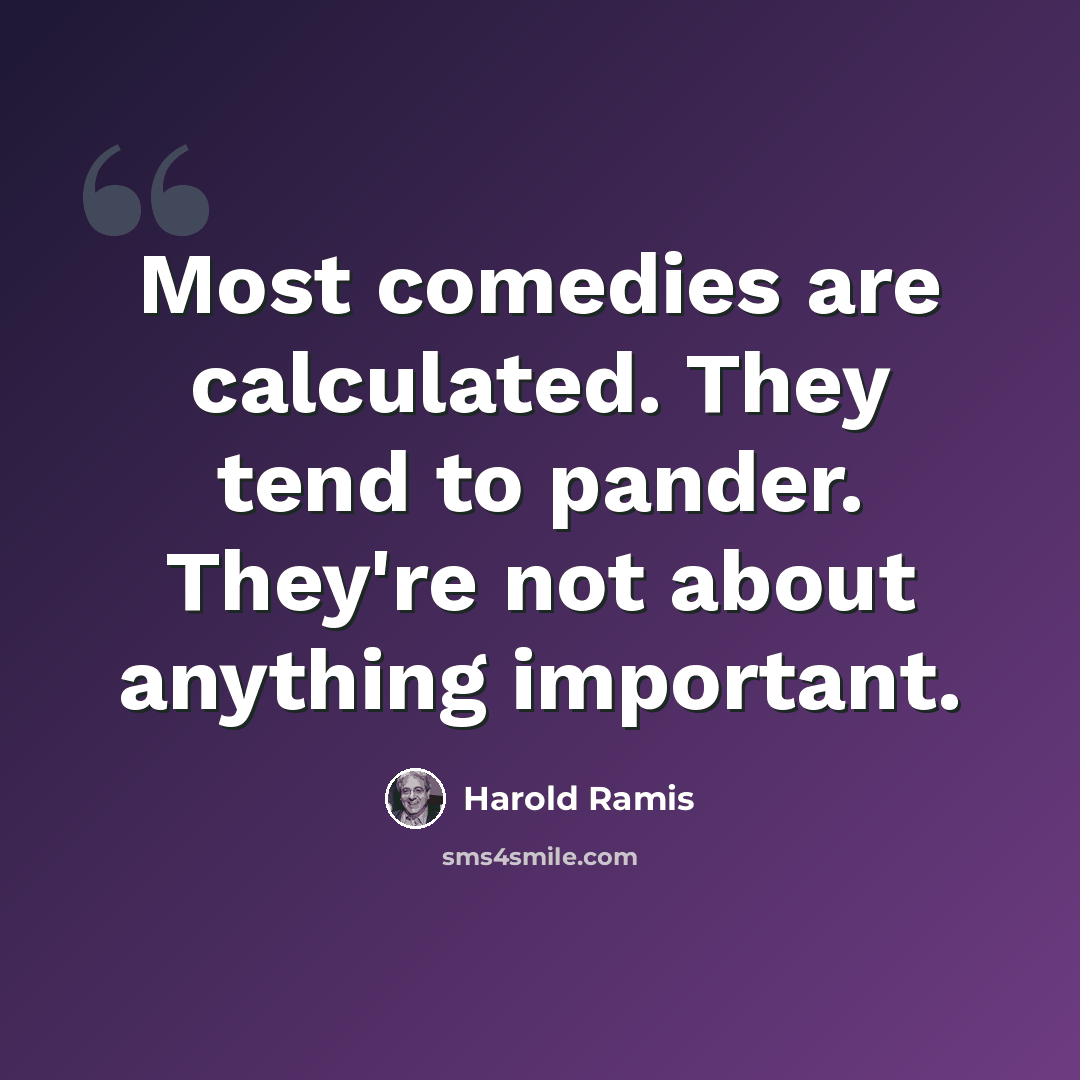 “Most comedies are calculated. They tend to pander. They're not about anything important.” quote by Harold Ramis