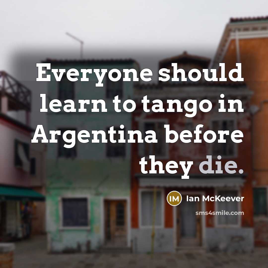 “Everyone should learn to tango in Argentina before they die.” quote by Ian McKeever