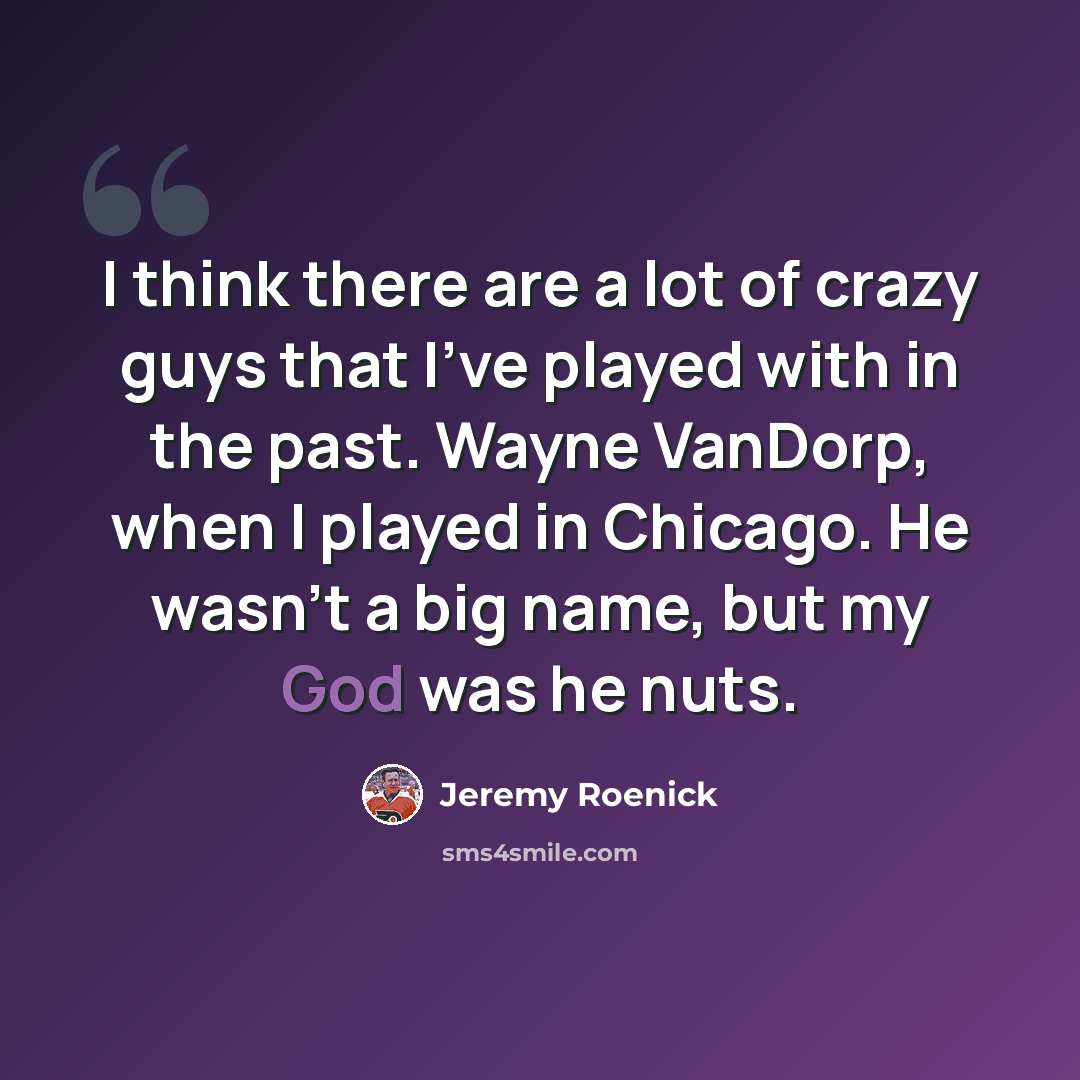 “I think there are a lot of crazy guys that I've played with in the past. Wayne VanDorp, when I played in Chicago. He wasn't a big name, but my God was he nuts.” quote by Jeremy Roenick