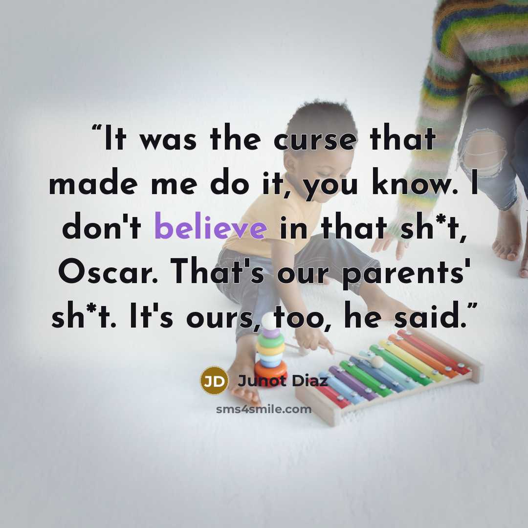 “It was the curse that made me do it, you know. I don't believe in that sh*t, Oscar. That's our parents' sh*t. It's ours, too, he said.” quote by Junot Díaz