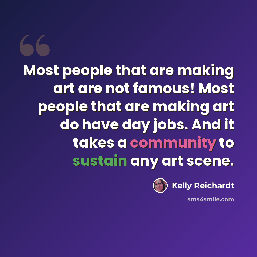 “Most people that are making art are not famous! Most people that are making art do have day jobs. And it takes a community to sustain any art scene.” quote by Kelly Reichardt
