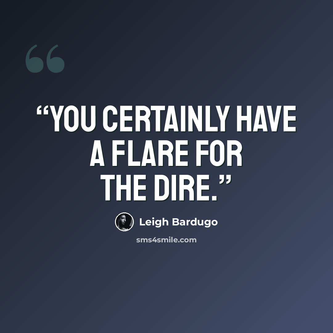 “You certainly have a flare for the dire.” quote by Leigh Bardugo