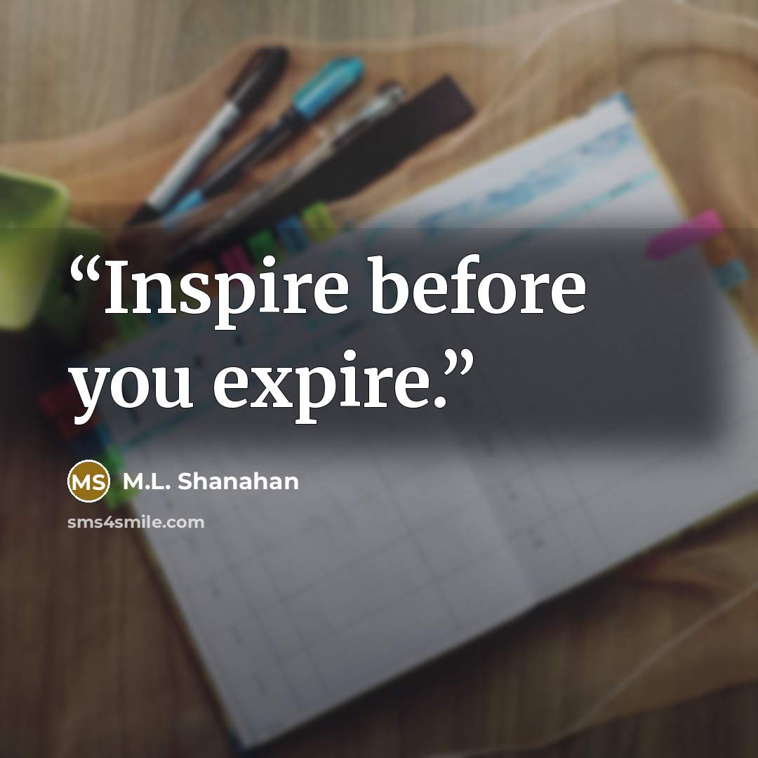 “Inspire before you expire.” quote by M.L. Shanahan