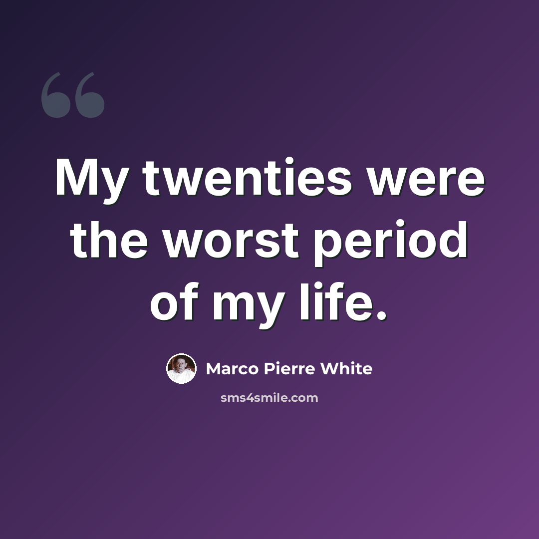 “My twenties were the worst period of my life.” quote by Marco Pierre White