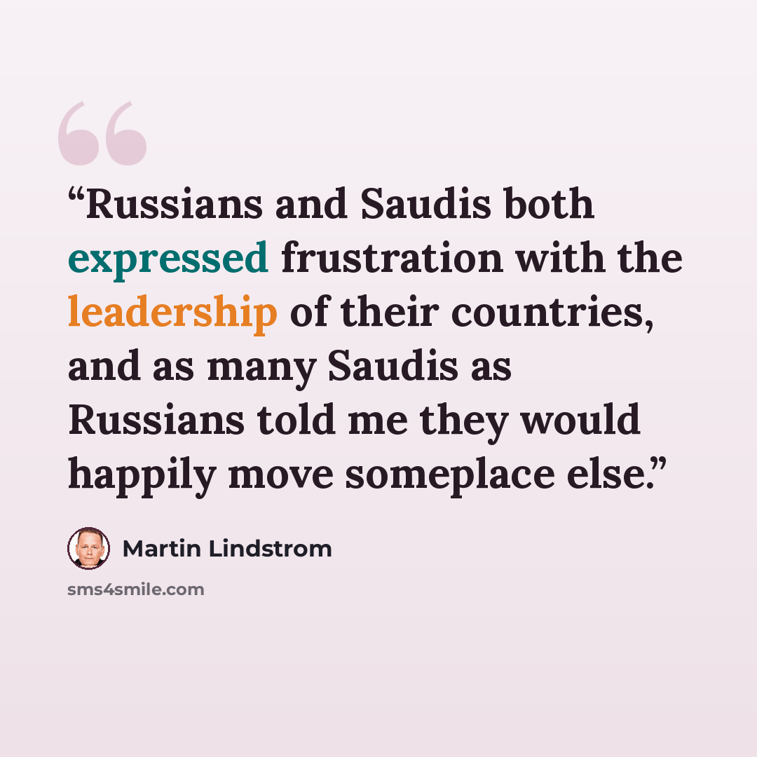 “Russians and Saudis both expressed frustration with the leadership of their countries, and as many Saudis as Russians told me they would happily move someplace else.” quote by Martin Lindstrom