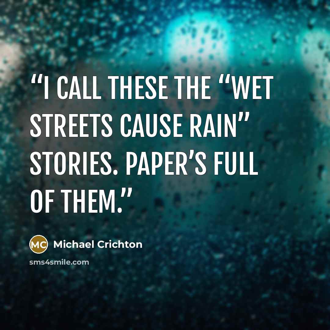 “I call these the “wet streets cause rain” stories. Paper’s full of them.” quote by Michael Crichton