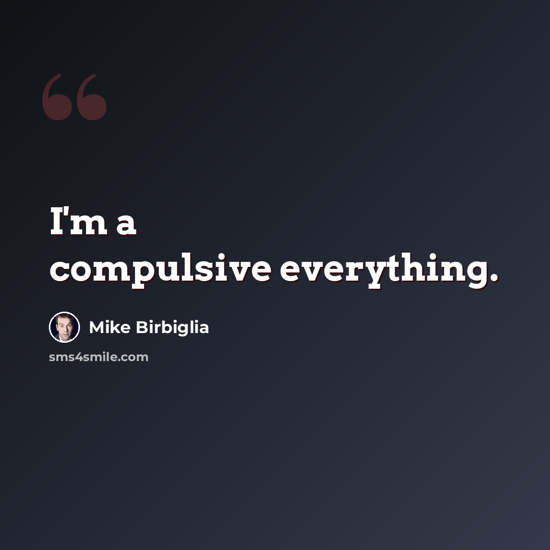 “I'm a compulsive everything.” quote by Mike Birbiglia