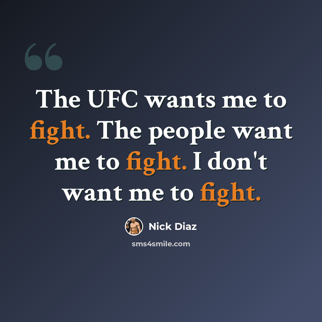 “The UFC wants me to fight. The people want me to fight. I don't want me to fight.” quote by Nick Diaz