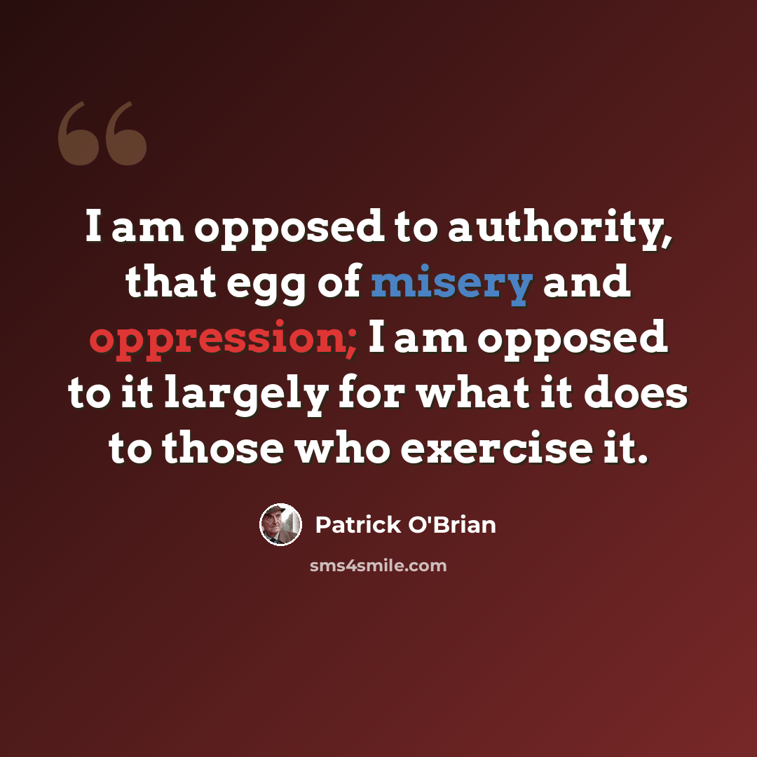 “I am opposed to authority, that egg of misery and oppression; I am opposed to it largely for what it does to those who exercise it.” quote by Patrick O'Brian