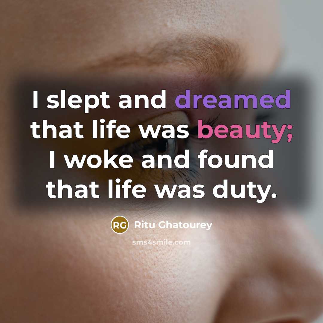 “I slept and dreamed that life was beauty; I woke and found that life was duty.” quote by Ritu Ghatourey