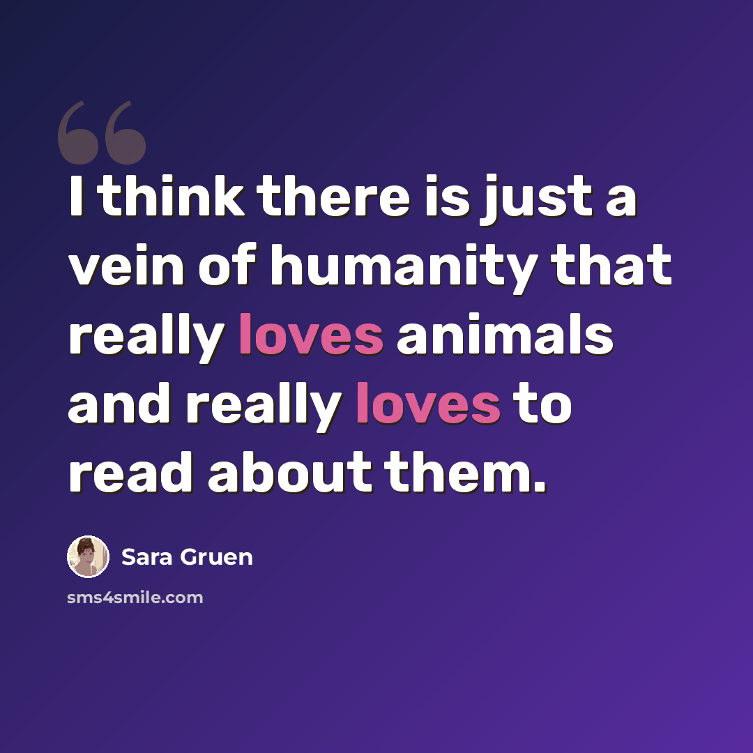 “I think there is just a vein of humanity that really loves animals and really loves to read about them.” quote by Sara Gruen