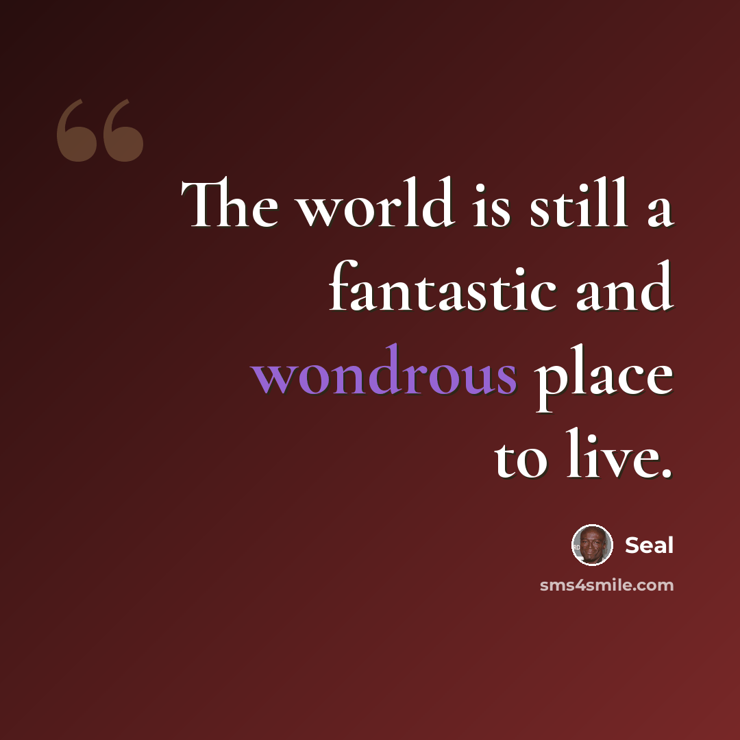 “The world is still a fantastic and wondrous place to live.” quote by Seal