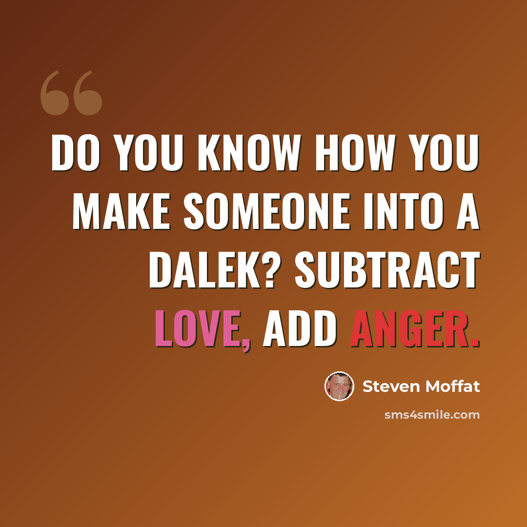 “Do you know how you make someone into a Dalek? Subtract Love, add Anger.” quote by Steven Moffat