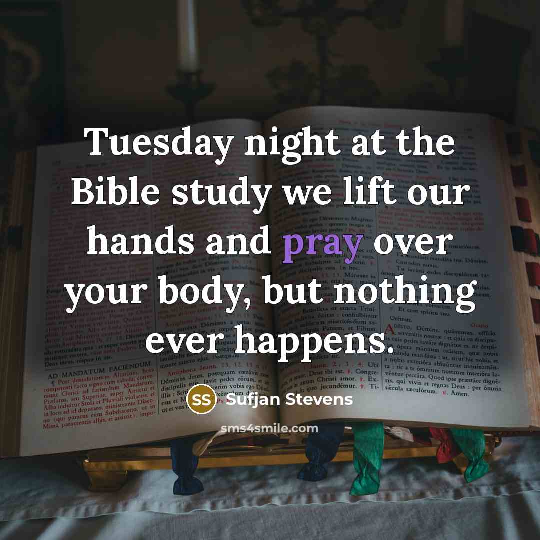 “Tuesday night at the Bible study we lift our hands and pray over your body, but nothing ever happens.” quote by Sufjan Stevens