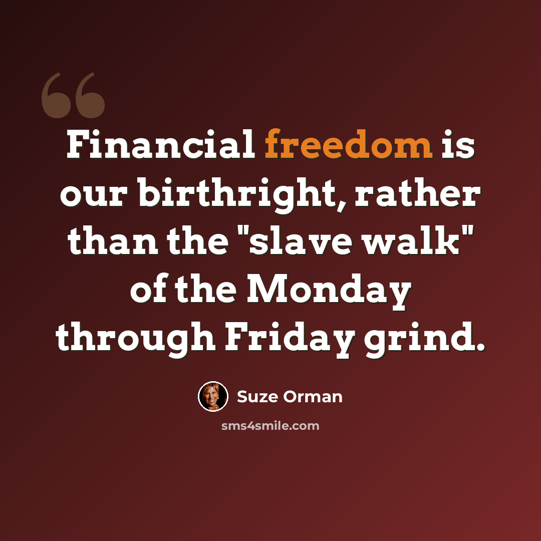 “Financial freedom is our birthright, rather than the "slave walk" of the Monday through Friday grind.” quote by Suze Orman