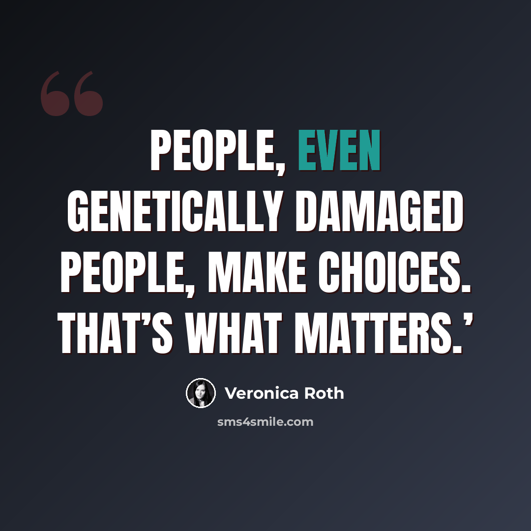 “People, even genetically damaged people, make choices. That’s what matters.’” quote by Veronica Roth