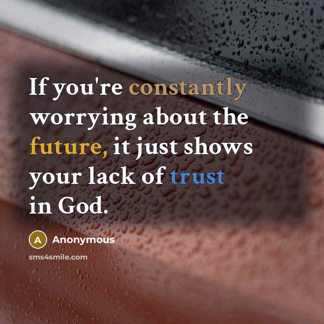 “If you're constantly worrying about the future, it just shows your lack of trust in God.” quote by Anonymous