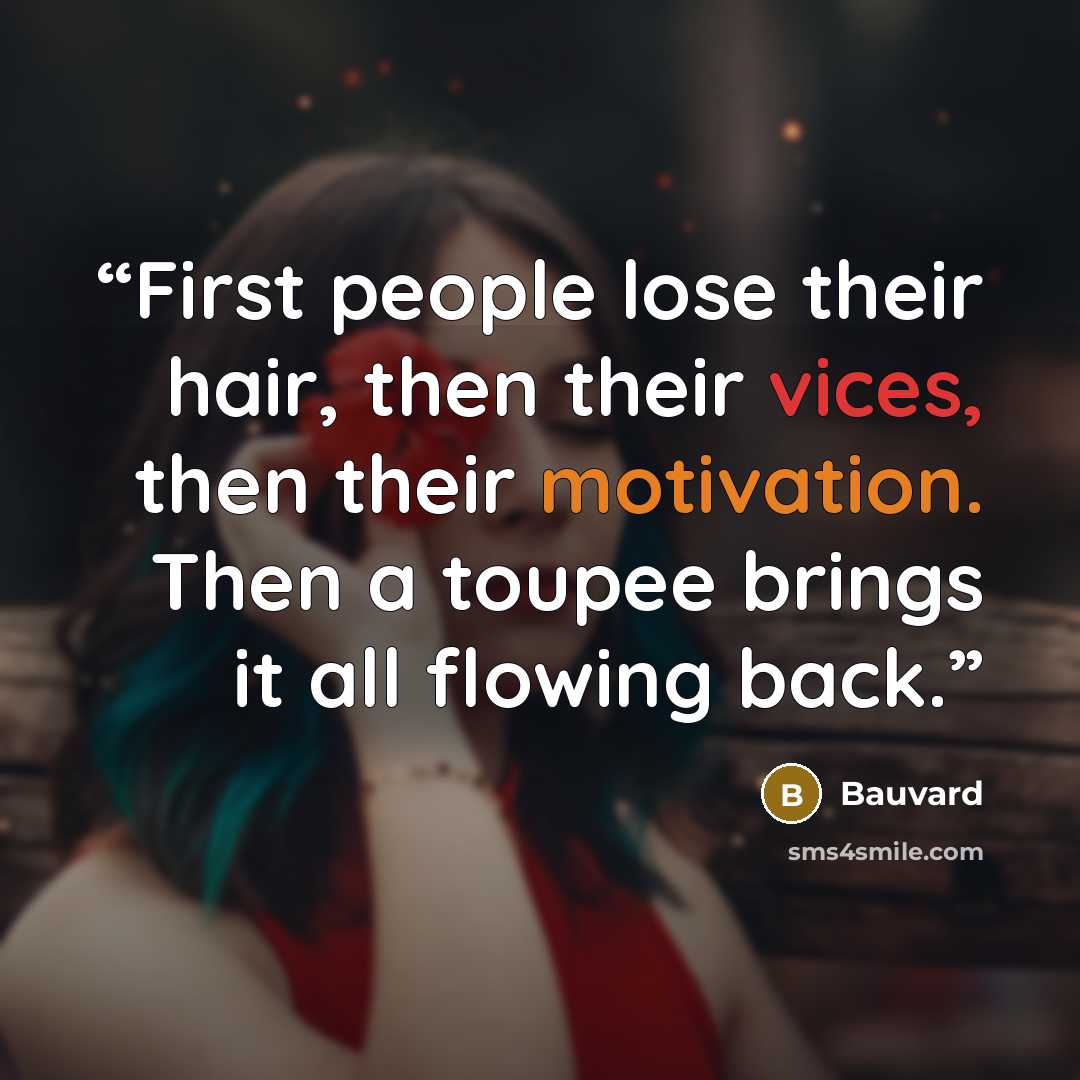 “First people lose their hair, then their vices, then their motivation. Then a toupee brings it all flowing back.” quote by Bauvard