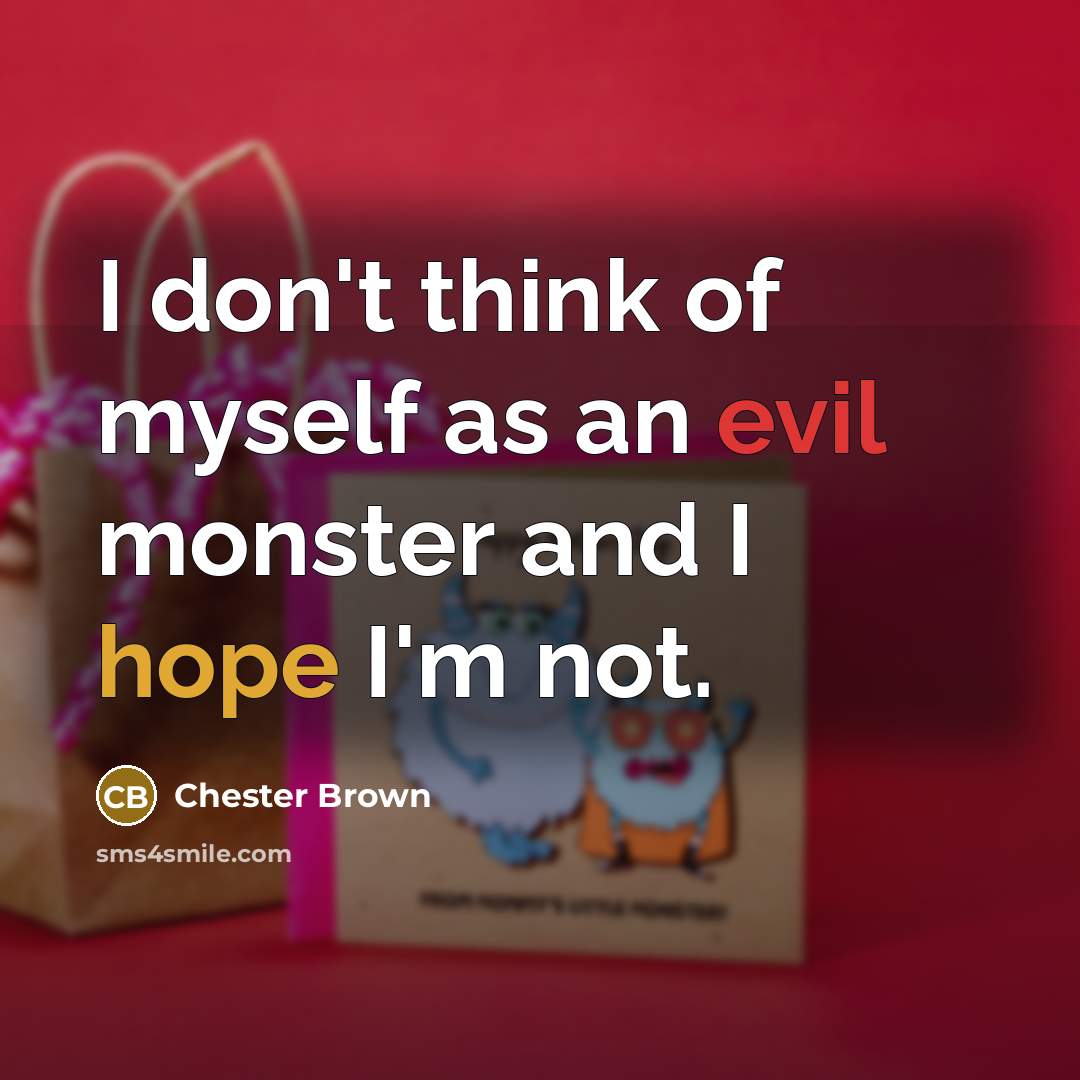 “I don't think of myself as an evil monster and I hope I'm not.” quote by Chester Brown