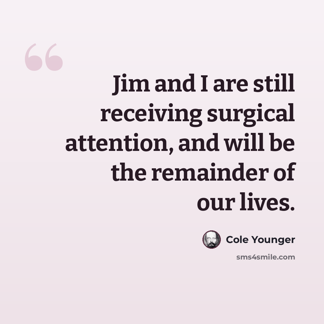 “Jim and I are still receiving surgical attention, and will be the remainder of our lives.” quote by Cole Younger