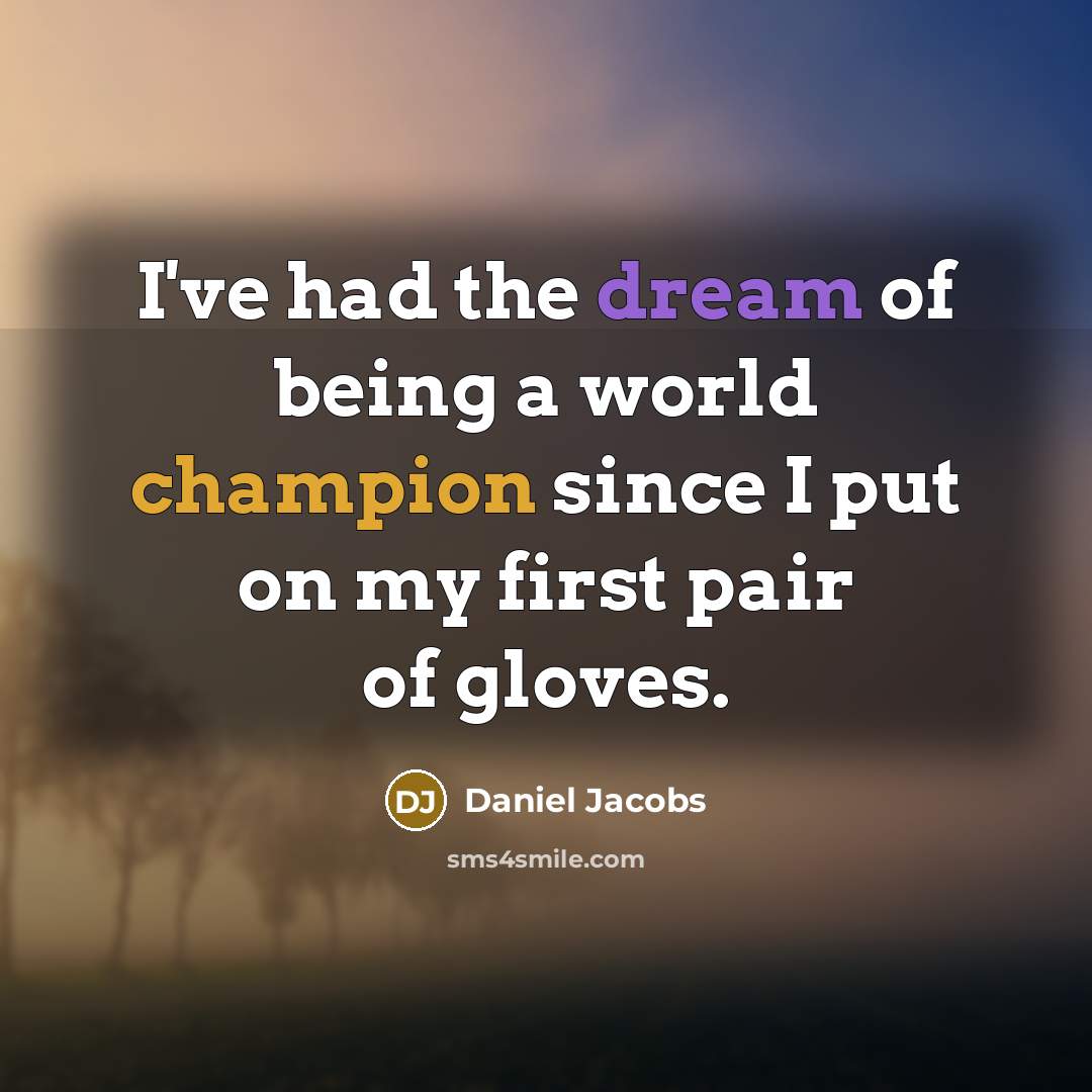 “I've had the dream of being a world champion since I put on my first pair of gloves.” quote by Daniel Jacobs