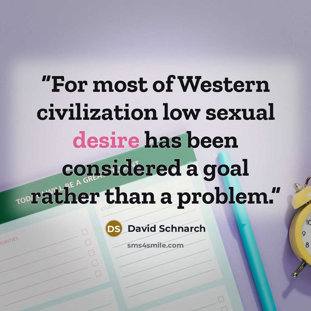“For most of Western civilization low sexual desire has been considered a goal rather than a problem.” quote by David Schnarch
