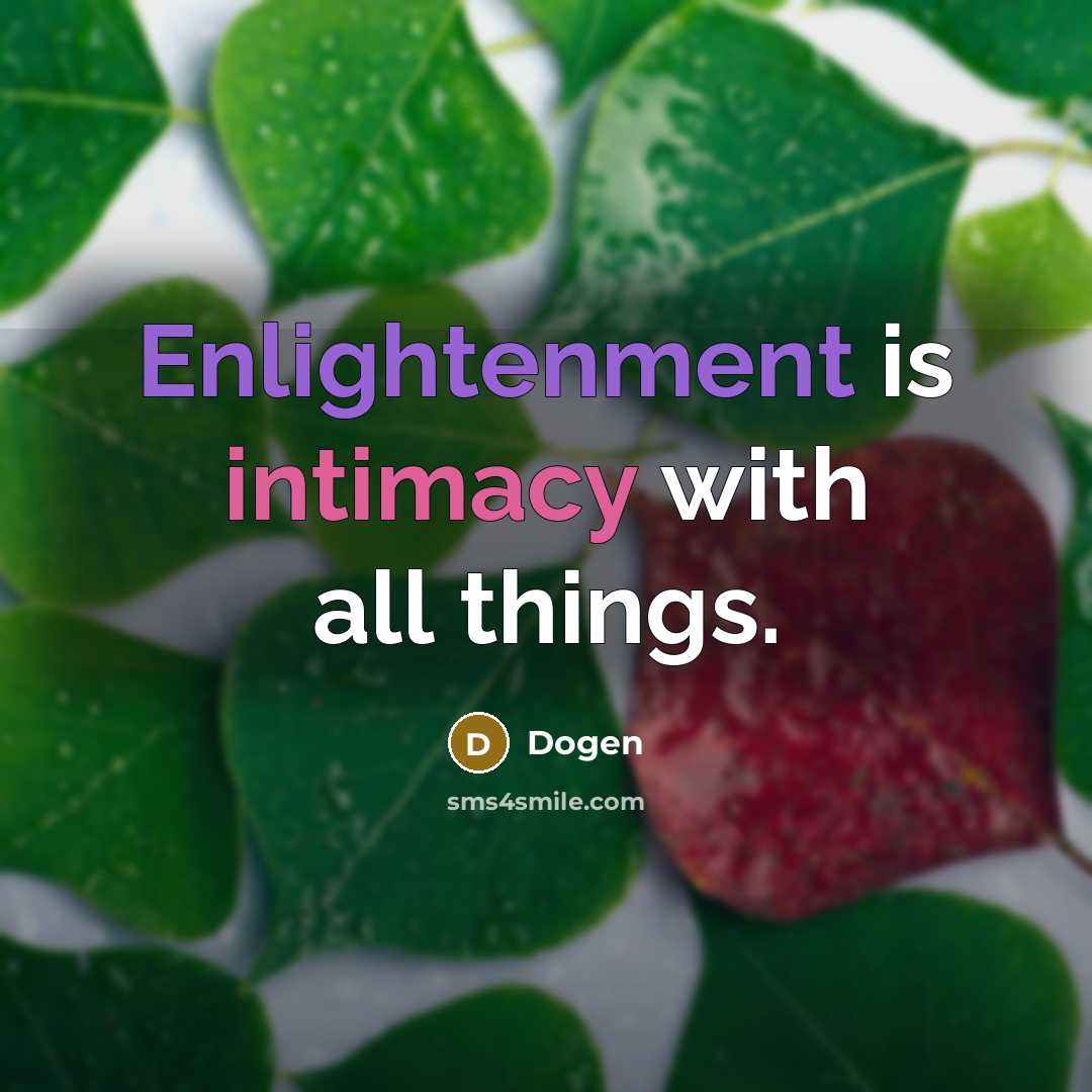 “Enlightenment is intimacy with all things.” quote by Dogen