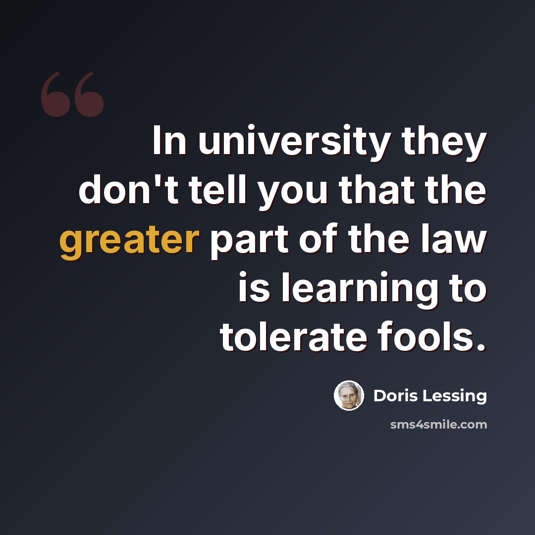 “In university they don't tell you that the greater part of the law is learning to tolerate fools.” quote by Doris Lessing