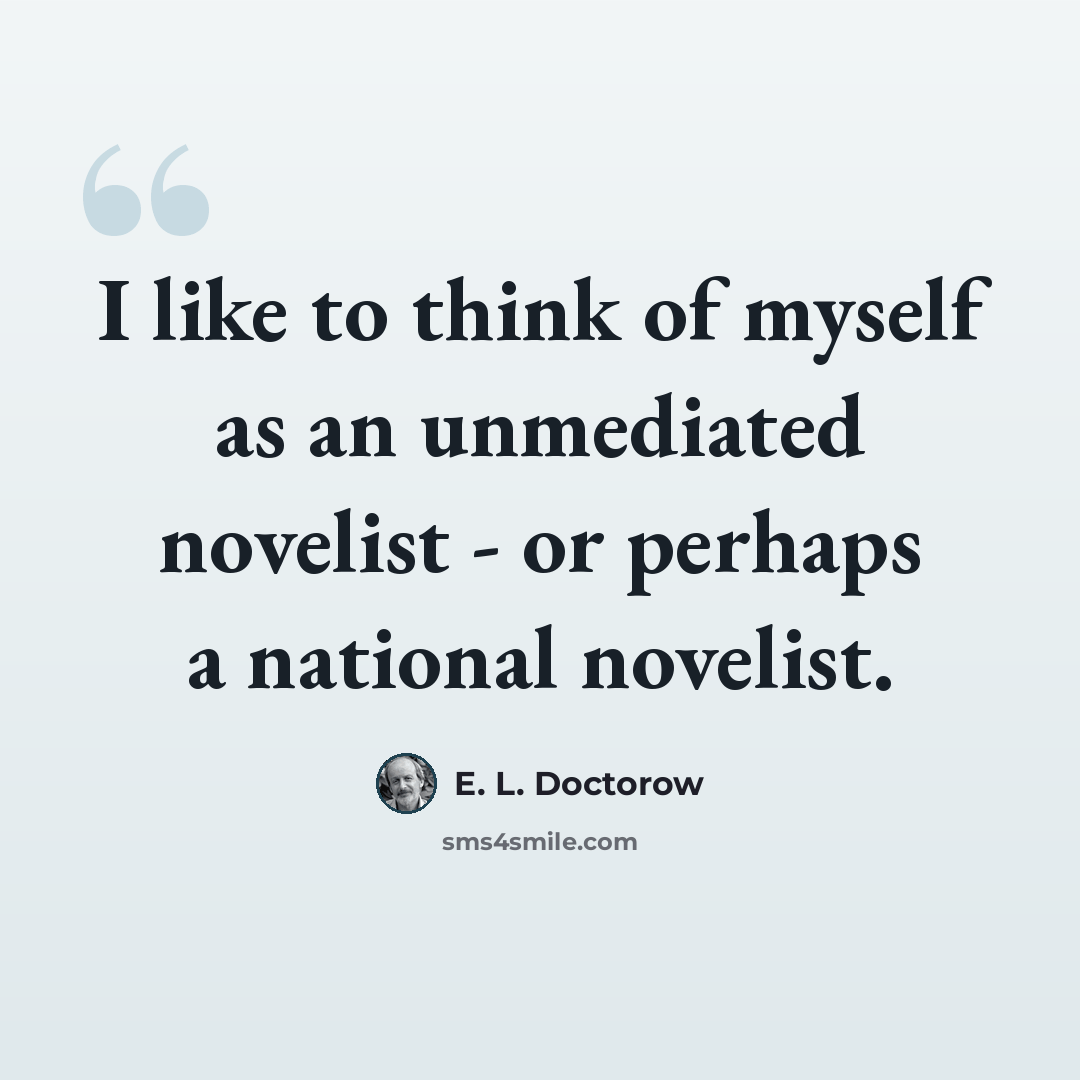 “I like to think of myself as an unmediated novelist - or perhaps a national novelist.” quote by E. L. Doctorow