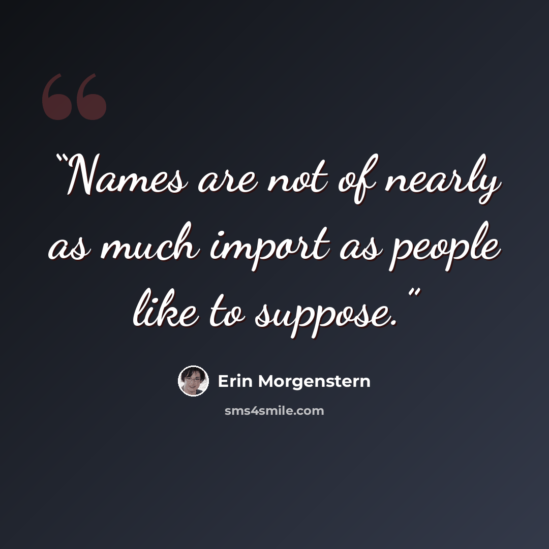 “Names are not of nearly as much import as people like to suppose.” quote by Erin Morgenstern
