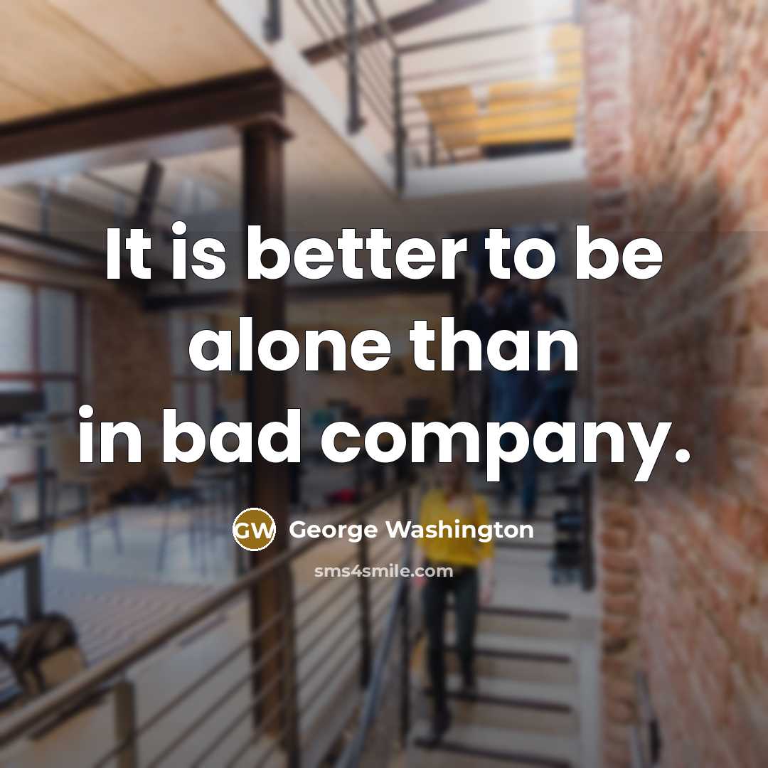 “It is better to be alone than in bad company.” quote by George Washington