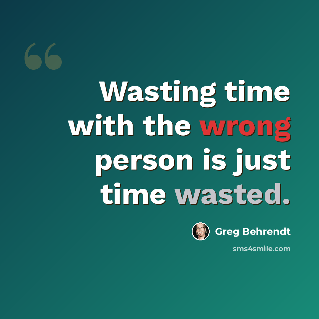“Wasting time with the wrong person is just time wasted.” quote by Greg Behrendt