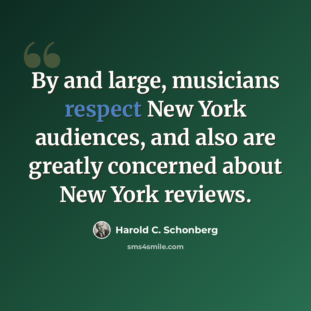 “By and large, musicians respect New York audiences, and also are greatly concerned about New York reviews.” quote by Harold C. Schonberg