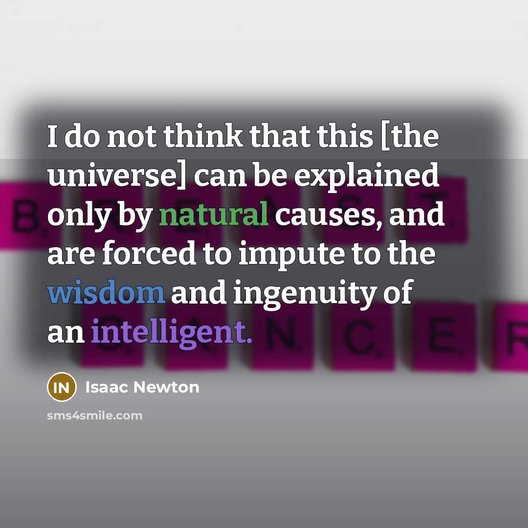 “I do not think that this [the universe] can be explained only by natural causes, and are forced to impute to the wisdom and ingenuity of an intelligent.” quote by Isaac Newton