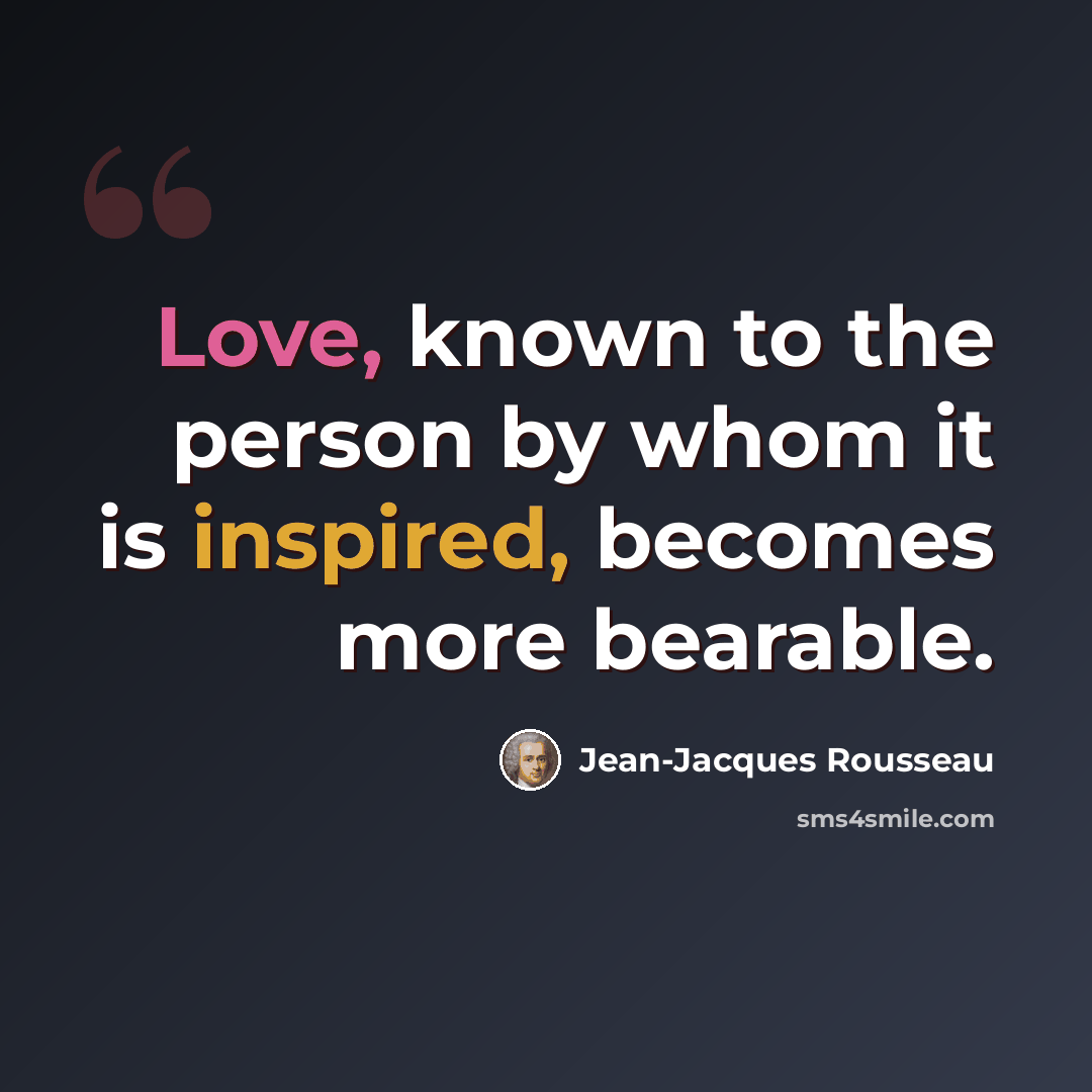 “Love, known to the person by whom it is inspired, becomes more bearable.” quote by Jean-Jacques Rousseau