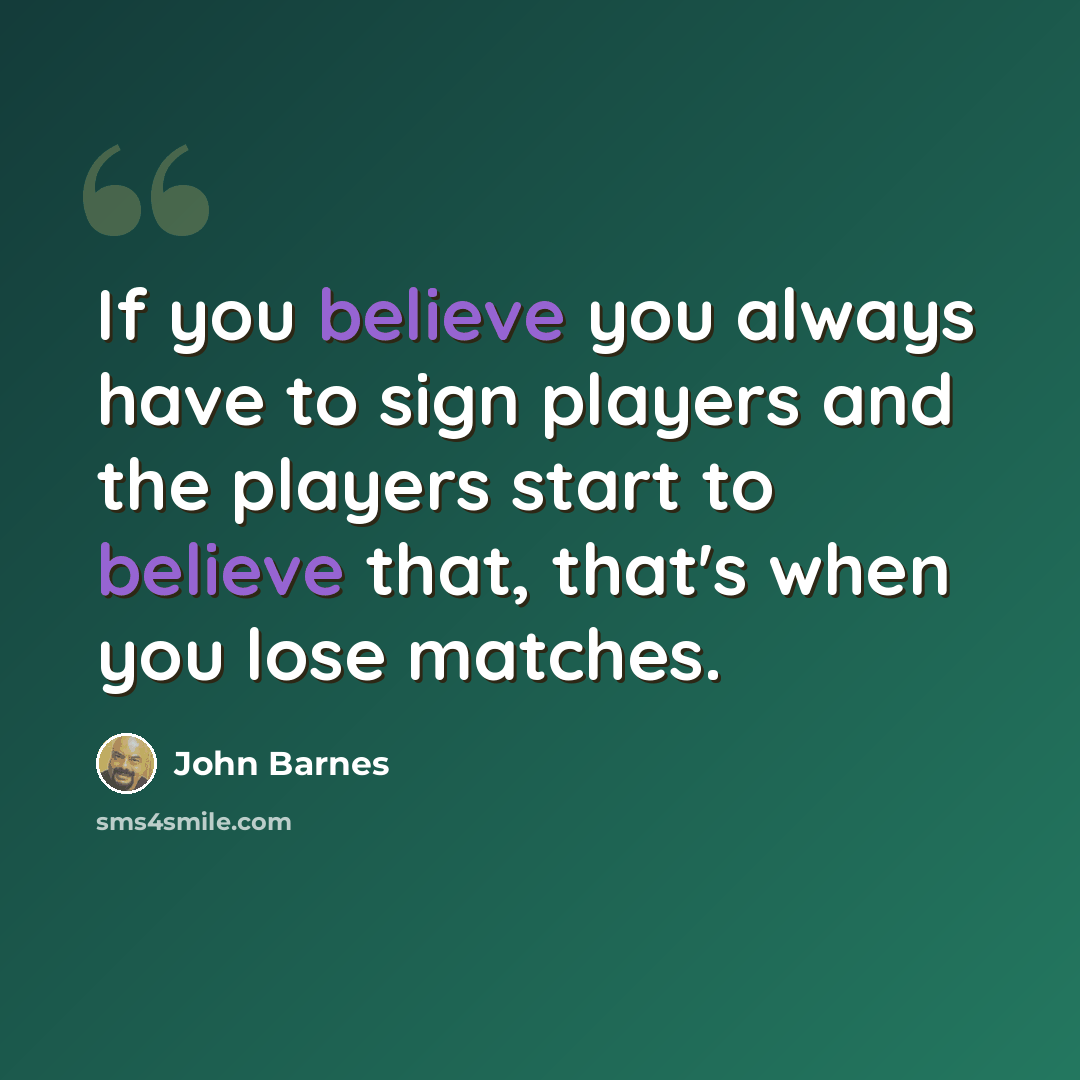 “If you believe you always have to sign players and the players start to believe that, that's when you lose matches.” quote by John Barnes