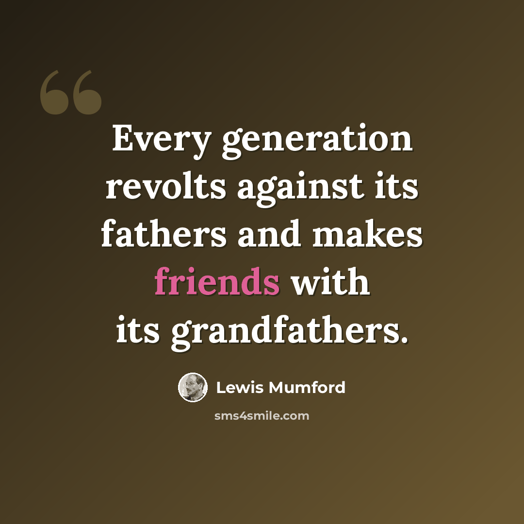 “Every generation revolts against its fathers and makes friends with its grandfathers.” quote by Lewis Mumford