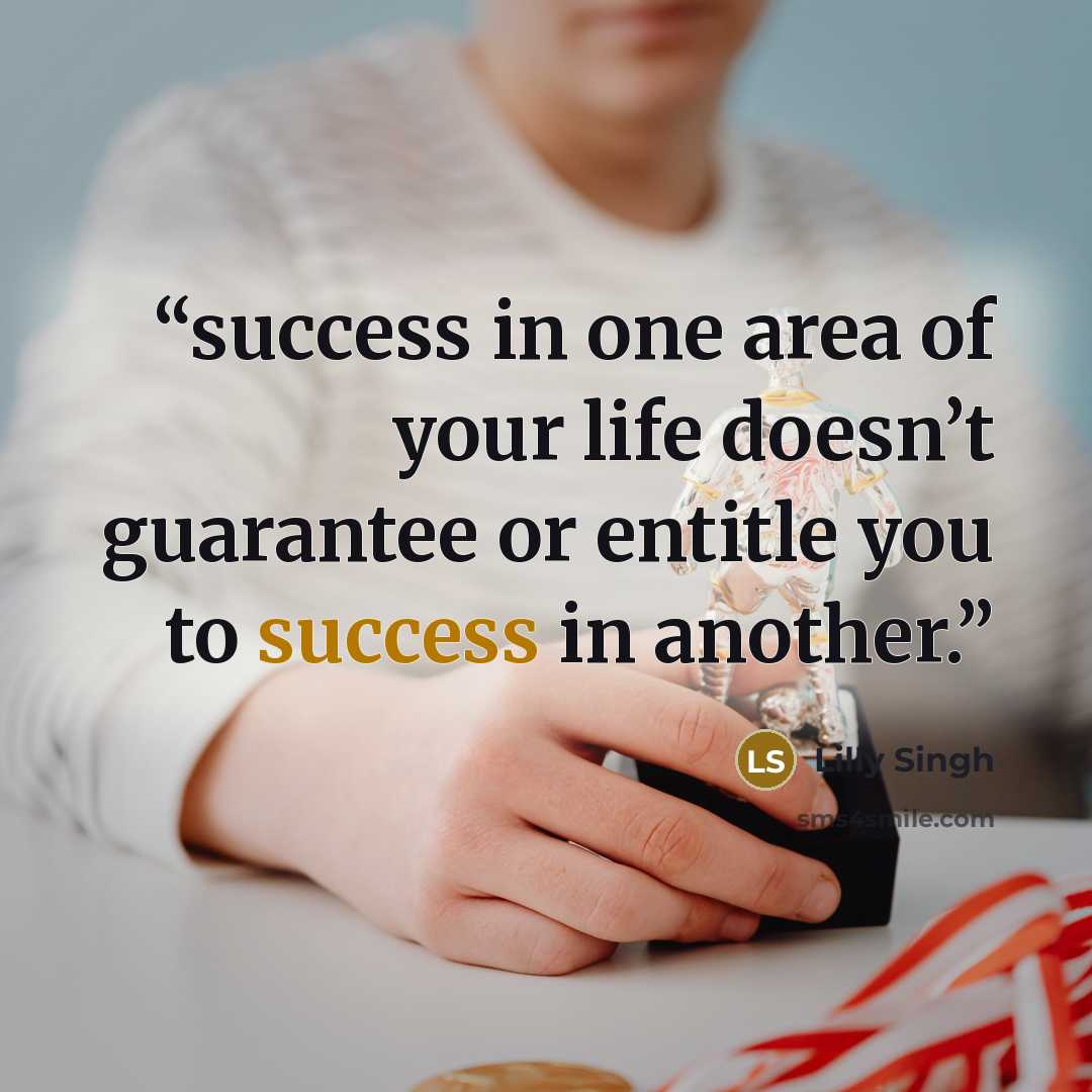 “success in one area of your life doesn’t guarantee or entitle you to success in another.” quote by Lilly Singh