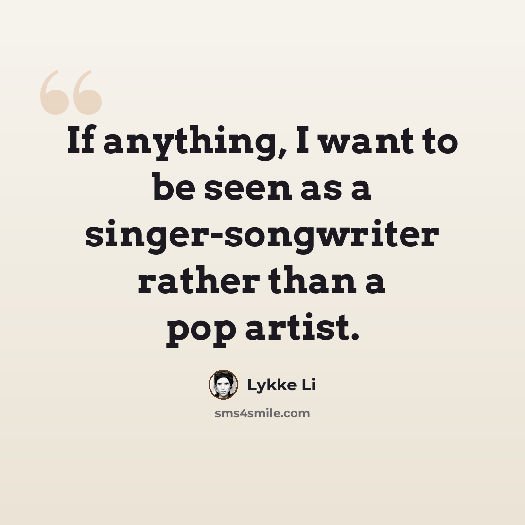 “If anything, I want to be seen as a singer-songwriter rather than a pop artist.” quote by Lykke Li
