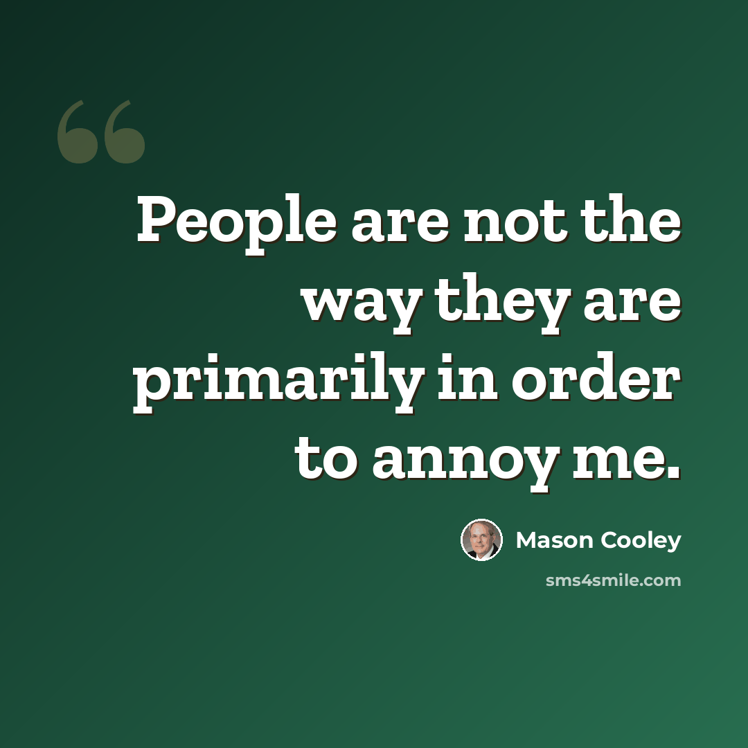 “People are not the way they are primarily in order to annoy me.” quote by Mason Cooley