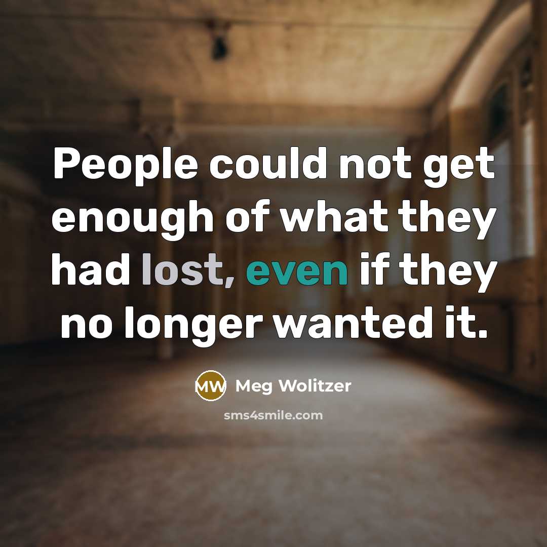 “People could not get enough of what they had lost, even if they no longer wanted it.” quote by Meg Wolitzer