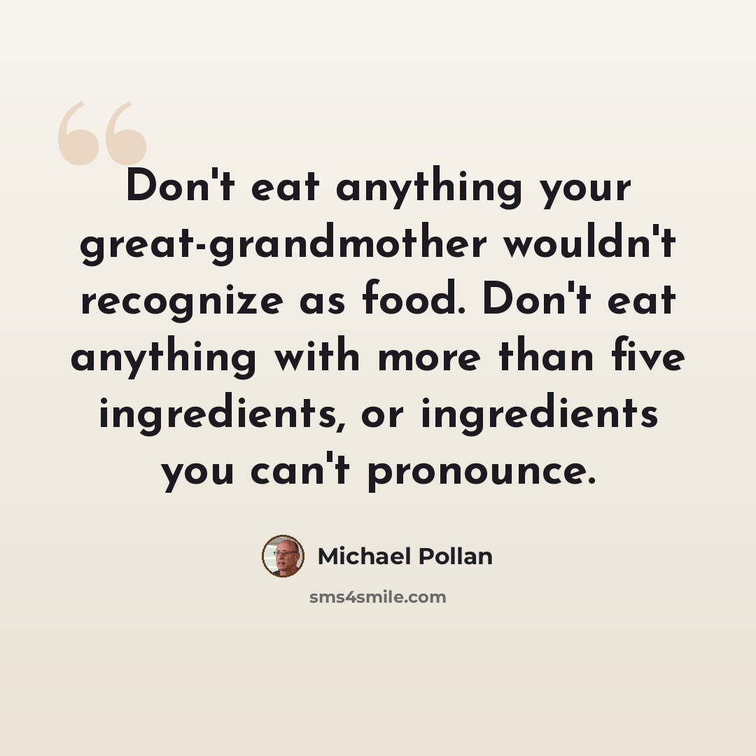 “Don't eat anything your great-grandmother wouldn't recognize as food. Don't eat anything with more than five ingredients, or ingredients you can't pronounce.” quote by Michael Pollan