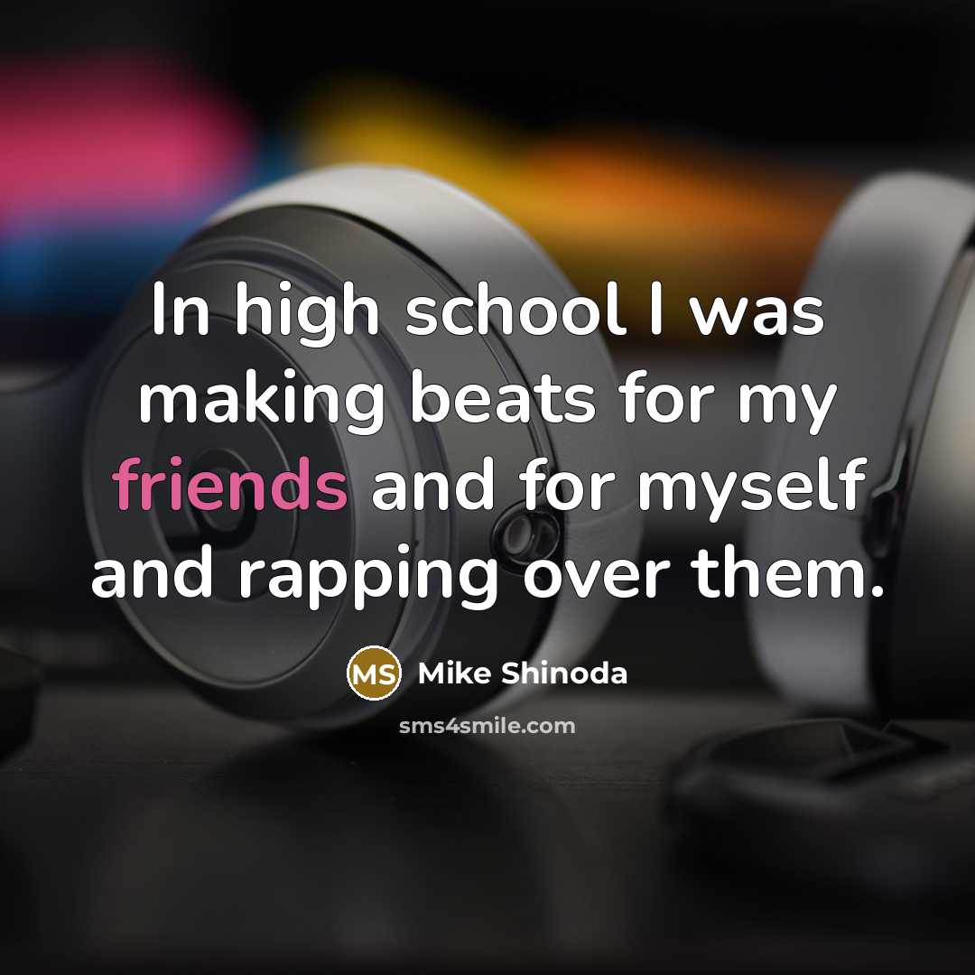 “In high school I was making beats for my friends and for myself and rapping over them.” quote by Mike Shinoda