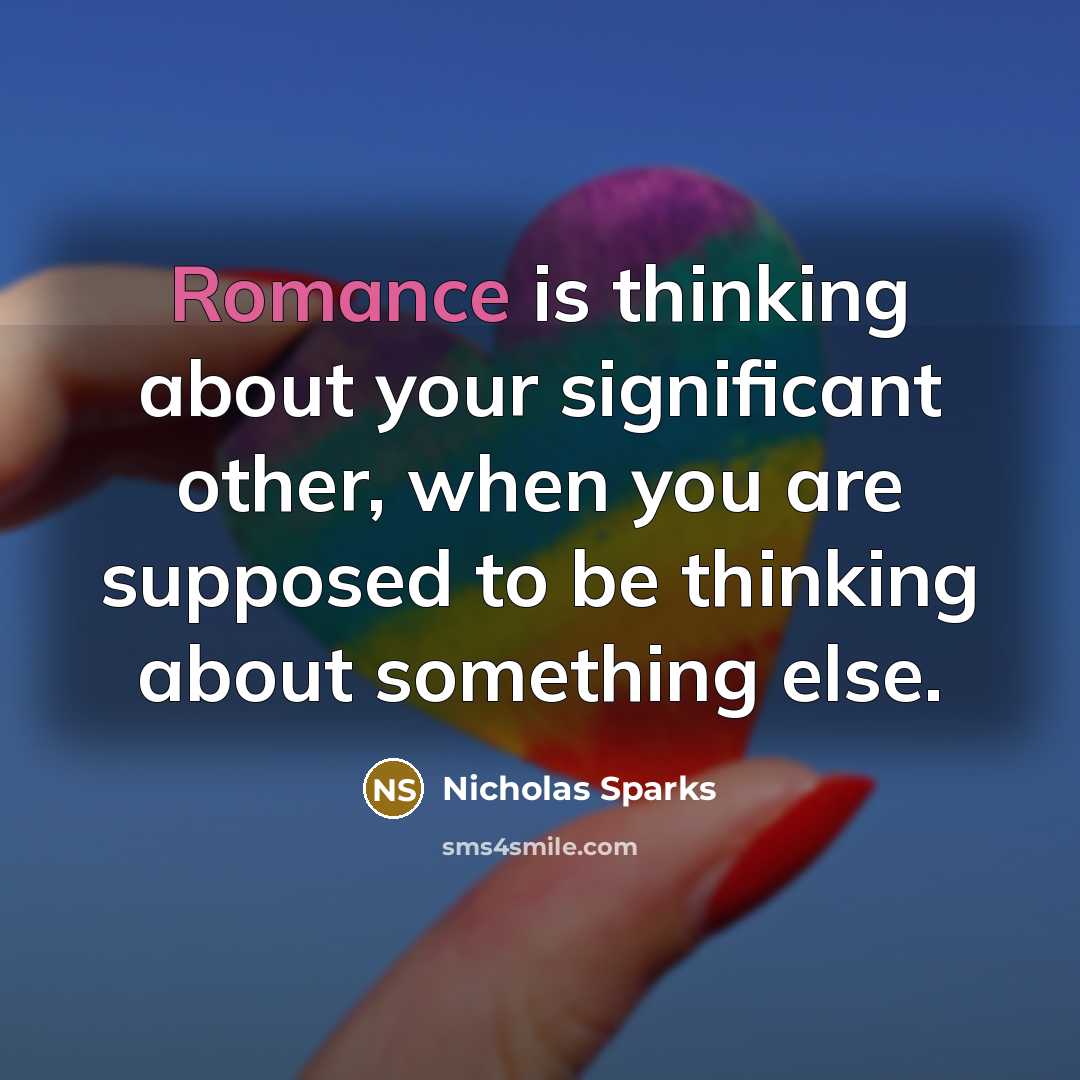 “Romance is thinking about your significant other, when you are supposed to be thinking about something else.” quote by Nicholas Sparks