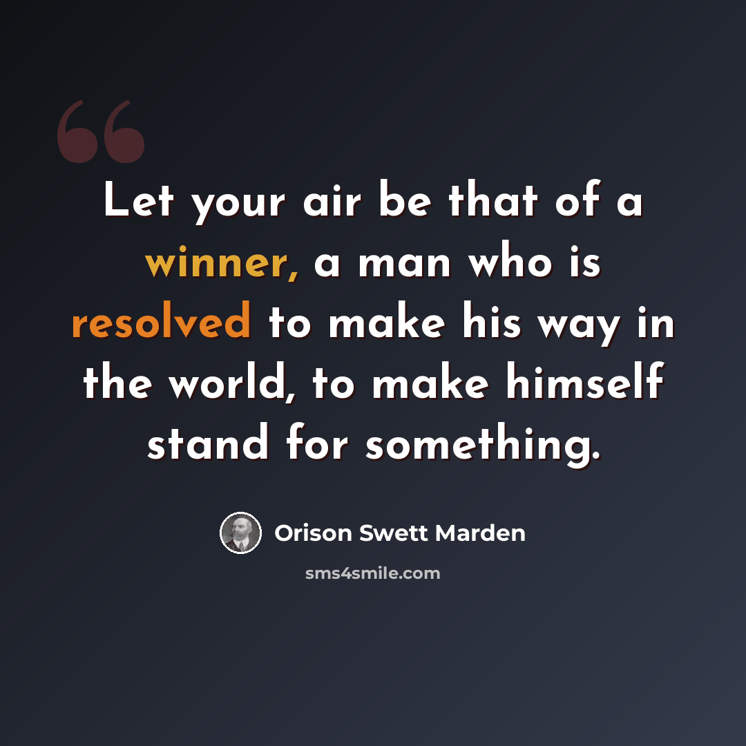 “Let your air be that of a winner, a man who is resolved to make his way in the world, to make himself stand for something.” quote by Orison Swett Marden