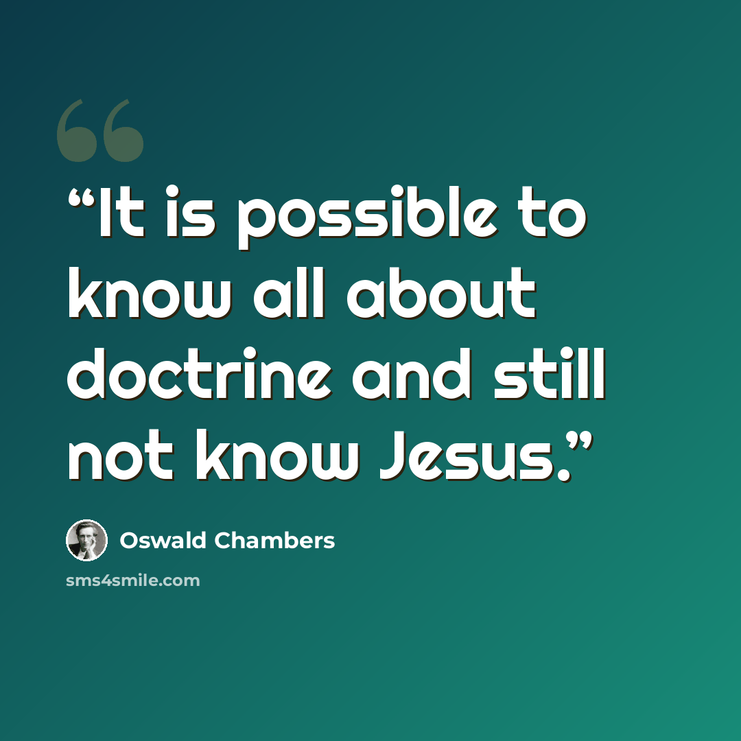 “It is possible to know all about doctrine and still not know Jesus.” quote by Oswald Chambers