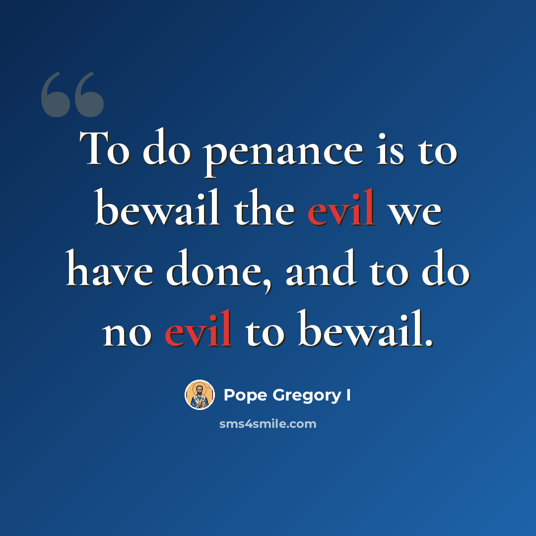 “To do penance is to bewail the evil we have done, and to do no evil to bewail.” quote by Pope Gregory I