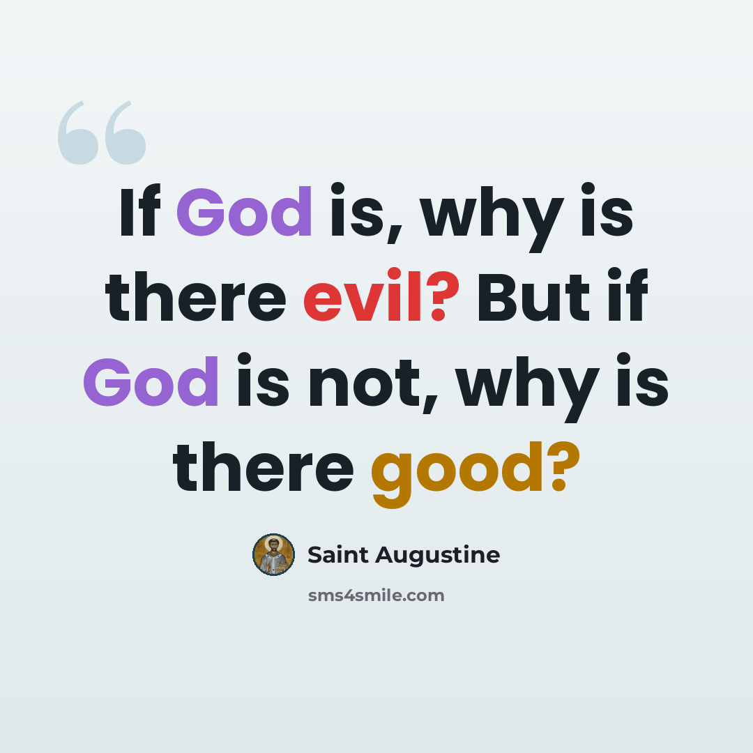 “If God is, why is there evil? But if God is not, why is there good?” quote by Saint Augustine
